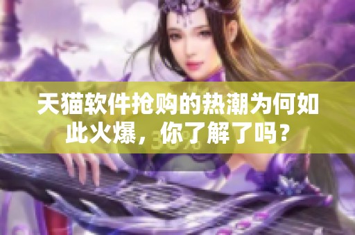 天猫软件抢购的热潮为何如此火爆，你了解了吗？