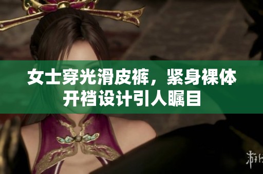 女士穿光滑皮裤，紧身裸体开裆设计引人瞩目