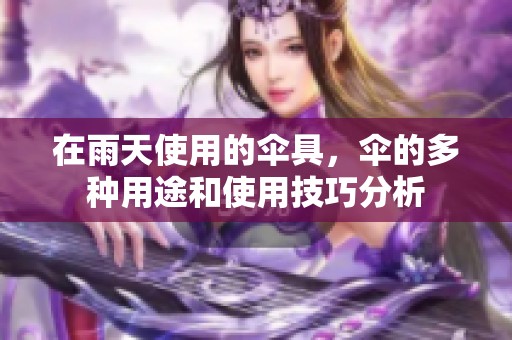 在雨天使用的伞具，伞的多种用途和使用技巧分析