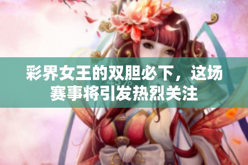 彩界女王的双胆必下，这场赛事将引发热烈关注