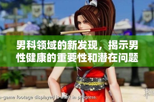 男科领域的新发现，揭示男性健康的重要性和潜在问题