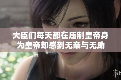 大臣们每天都在压制皇帝身为皇帝却感到无奈与无助