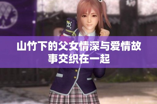 山竹下的父女情深与爱情故事交织在一起