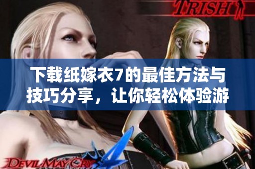 下载纸嫁衣7的最佳方法与技巧分享，让你轻松体验游戏的乐趣