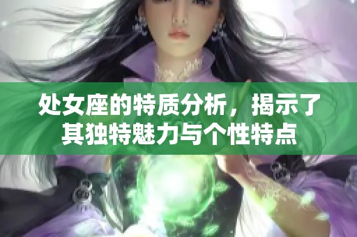 处女座的特质分析，揭示了其独特魅力与个性特点