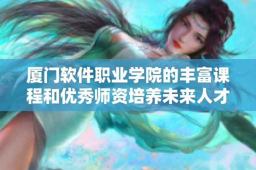 厦门软件职业学院的丰富课程和优秀师资培养未来人才