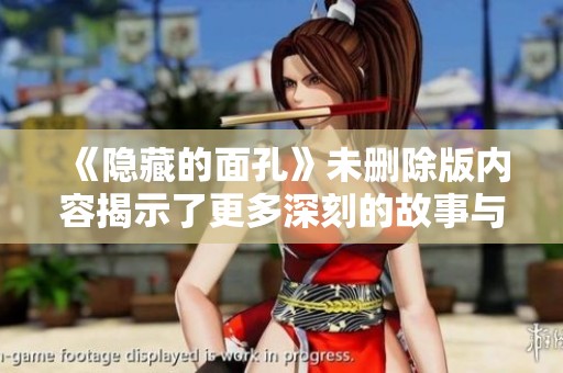 《隐藏的面孔》未删除版内容揭示了更多深刻的故事与秘密