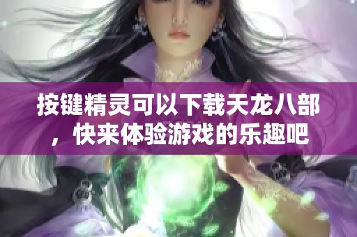 按键精灵可以下载天龙八部，快来体验游戏的乐趣吧