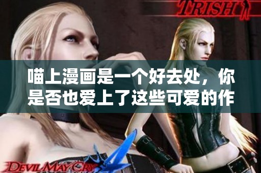 喵上漫画是一个好去处，你是否也爱上了这些可爱的作品呢