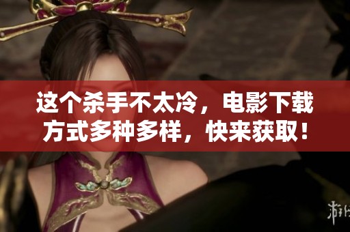 这个杀手不太冷，电影下载方式多种多样，快来获取！