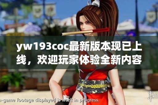 yw193coc最新版本现已上线，欢迎玩家体验全新内容与功能