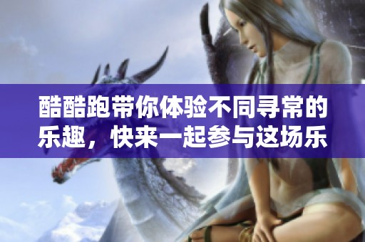 酷酷跑带你体验不同寻常的乐趣，快来一起参与这场乐趣横生的挑战吧！