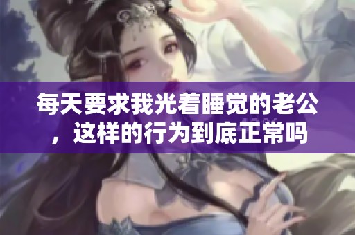 每天要求我光着睡觉的老公，这样的行为到底正常吗
