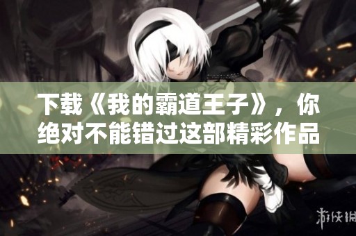 下载《我的霸道王子》，你绝对不能错过这部精彩作品！