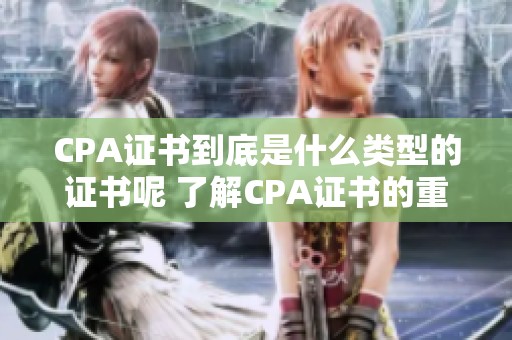 CPA证书到底是什么类型的证书呢 了解CPA证书的重要性及其用途