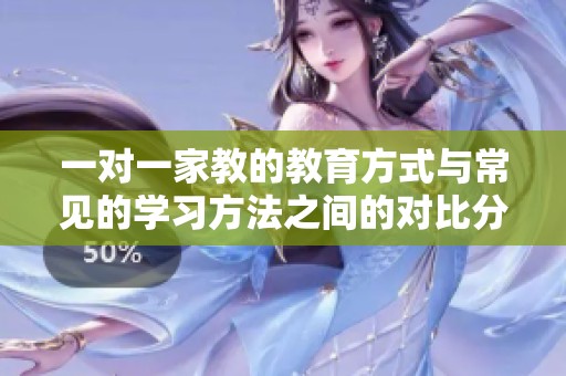 一对一家教的教育方式与常见的学习方法之间的对比分析
