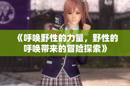 《呼唤野性的力量，野性的呼唤带来的冒险探索》