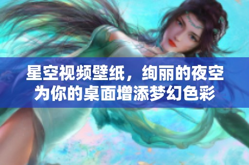 星空视频壁纸，绚丽的夜空为你的桌面增添梦幻色彩