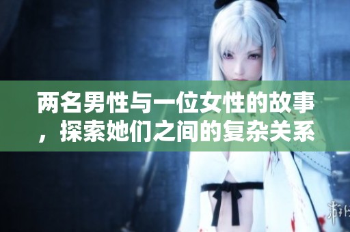 两名男性与一位女性的故事，探索她们之间的复杂关系与情感联系