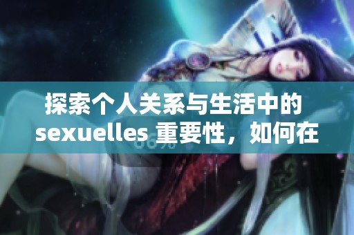 探索个人关系与生活中的 sexuelles 重要性，如何在爱情中寻求快乐与满足