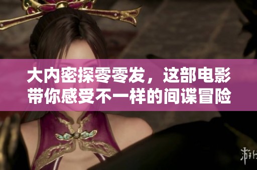 大内密探零零发，这部电影带你感受不一样的间谍冒险之旅