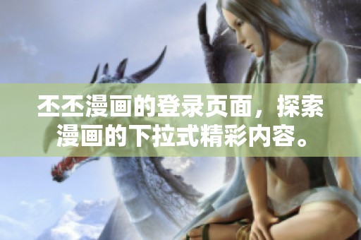 丕丕漫画的登录页面，探索漫画的下拉式精彩内容。