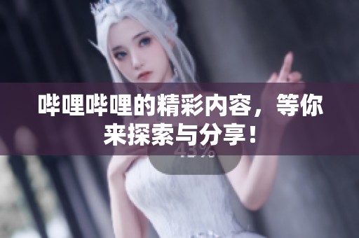 哔哩哔哩的精彩内容，等你来探索与分享！