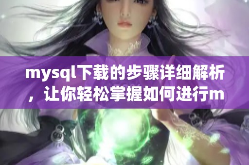 mysql下载的步骤详细解析，让你轻松掌握如何进行mysql的下载