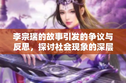 李宗瑞的故事引发的争议与反思，探讨社会现象的深层原因