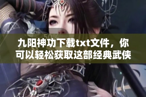 九阳神功下载txt文件，你可以轻松获取这部经典武侠作品！