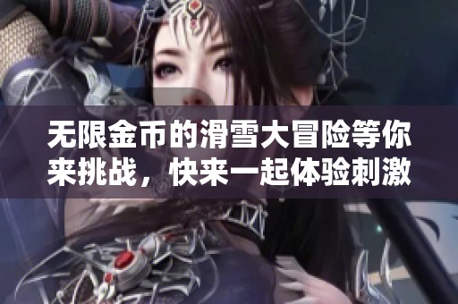 无限金币的滑雪大冒险等你来挑战，快来一起体验刺激的滑雪之旅吧！