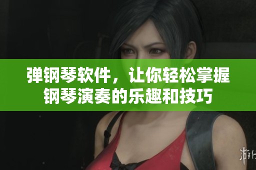 弹钢琴软件，让你轻松掌握钢琴演奏的乐趣和技巧