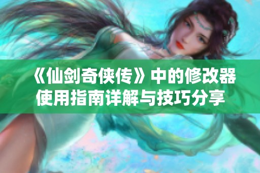 《仙剑奇侠传》中的修改器使用指南详解与技巧分享