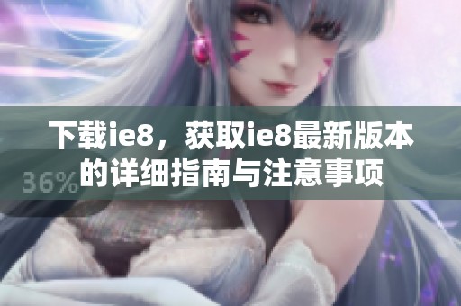 下载ie8，获取ie8最新版本的详细指南与注意事项