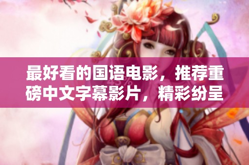 最好看的国语电影，推荐重磅中文字幕影片，精彩纷呈等你来欣赏
