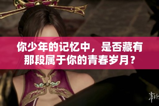 你少年的记忆中，是否藏有那段属于你的青春岁月？