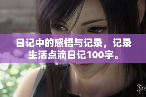 日记中的感悟与记录，记录生活点滴日记100字。