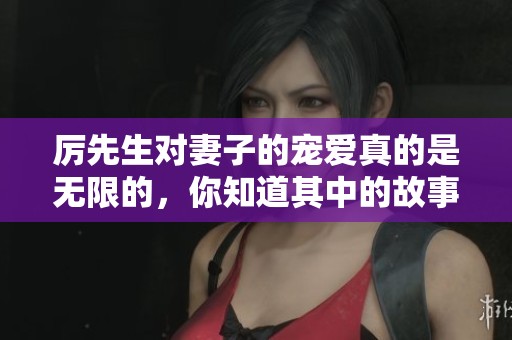 厉先生对妻子的宠爱真的是无限的，你知道其中的故事吗