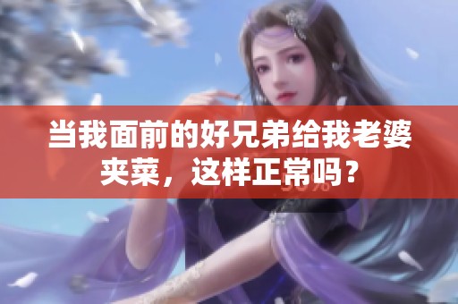 当我面前的好兄弟给我老婆夹菜，这样正常吗？