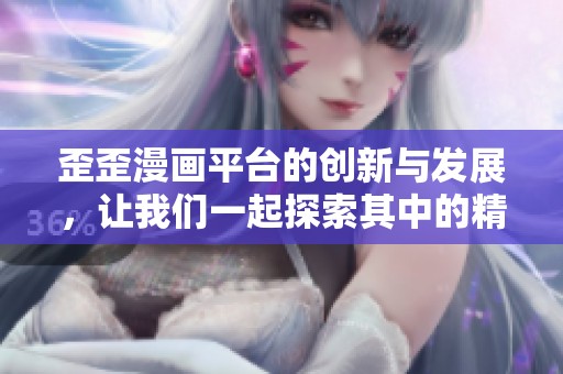 歪歪漫画平台的创新与发展，让我们一起探索其中的精彩世界