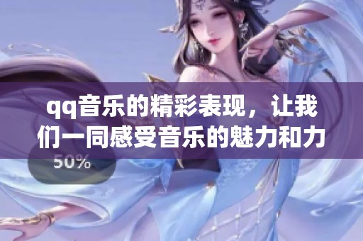 qq音乐的精彩表现，让我们一同感受音乐的魅力和力量