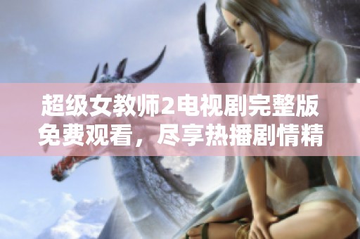 超级女教师2电视剧完整版免费观看，尽享热播剧情精彩不容错过