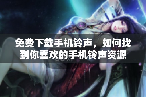免费下载手机铃声，如何找到你喜欢的手机铃声资源
