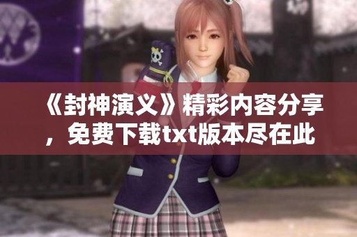 《封神演义》精彩内容分享，免费下载txt版本尽在此处