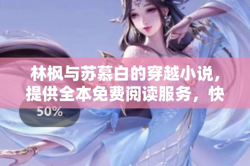 林枫与苏慕白的穿越小说，提供全本免费阅读服务，快来探索吧！