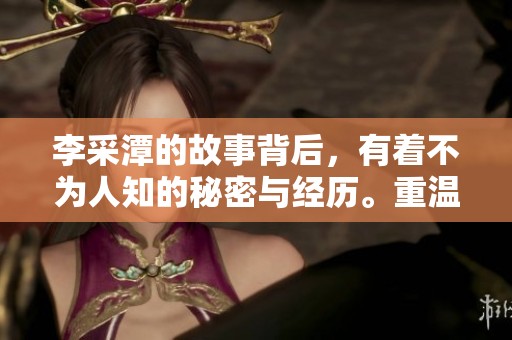 李采潭的故事背后，有着不为人知的秘密与经历。重温李采潭的人生，感受其中的深刻寓意。