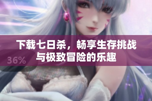 下载七日杀，畅享生存挑战与极致冒险的乐趣