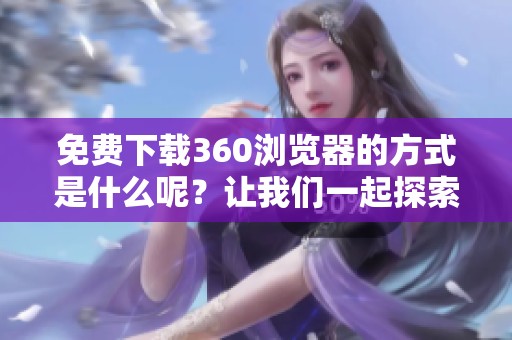 免费下载360浏览器的方式是什么呢？让我们一起探索吧！