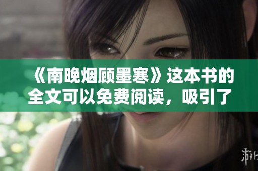 《南晚烟顾墨寒》这本书的全文可以免费阅读，吸引了许多读者的关注。
