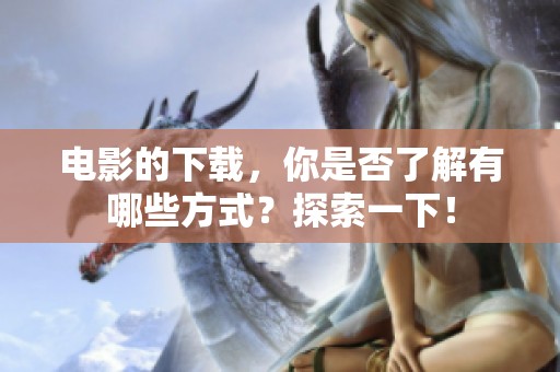 电影的下载，你是否了解有哪些方式？探索一下！